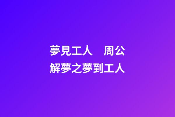 夢見工人　周公解夢之夢到工人